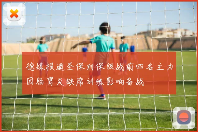 德媒报道圣保利保级战前四名主力因肠胃炎缺席训练影响备战