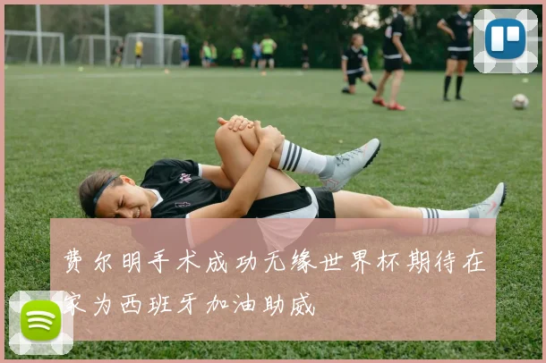 费尔明手术成功无缘世界杯期待在家为西班牙加油助威