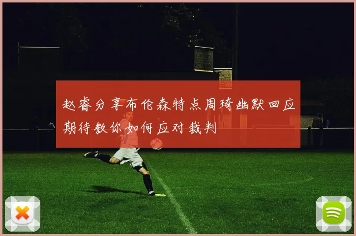 赵睿分享布伦森特点周琦幽默回应期待教你如何应对裁判