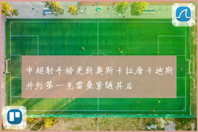 中超射手榜更新奥斯卡拉唐卡迪斯并列第一克雷桑紧随其后