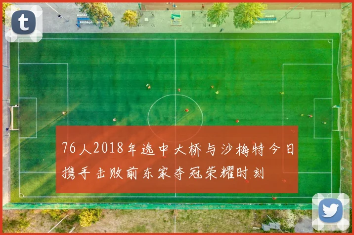 76人2018年选中大桥与沙梅特今日携手击败前东家夺冠荣耀时刻