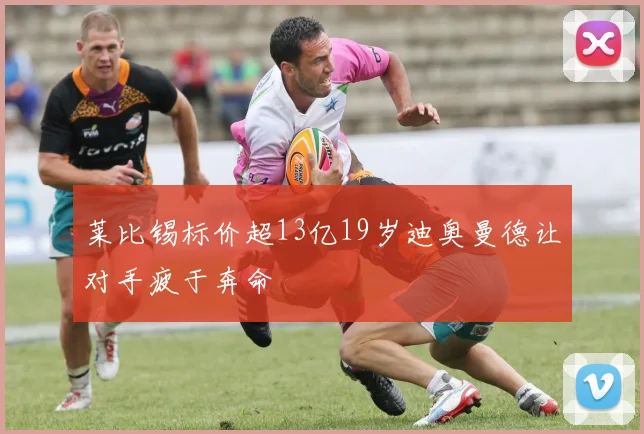 莱比锡标价超13亿19岁迪奥曼德让对手疲于奔命