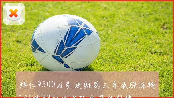 拜仁9500万引进凯恩三年表现惊艳146球33助攻成队史最佳引援