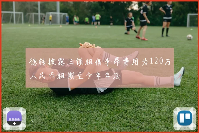 德转披露三镇租借李昂费用为120万人民币租期至今年年底