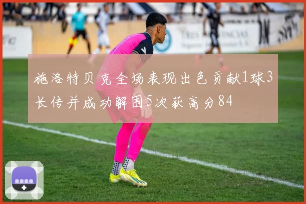 施洛特贝克全场表现出色贡献1球3长传并成功解围5次获高分84