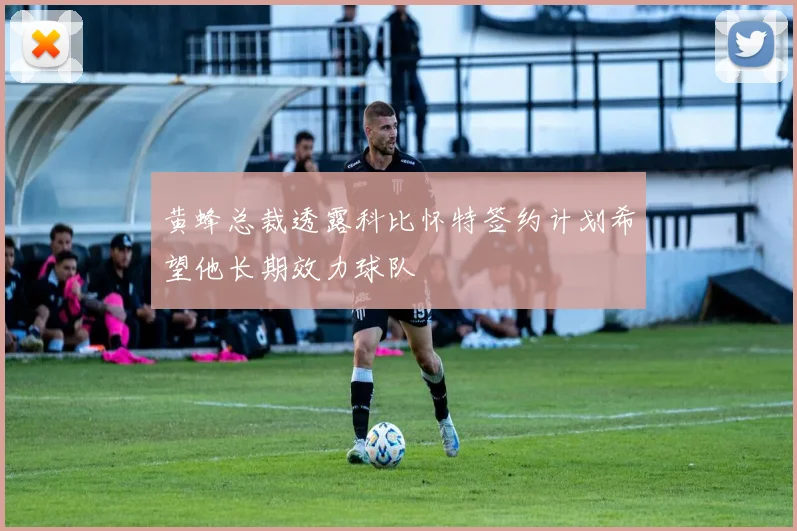 黄蜂总裁透露科比怀特签约计划希望他长期效力球队