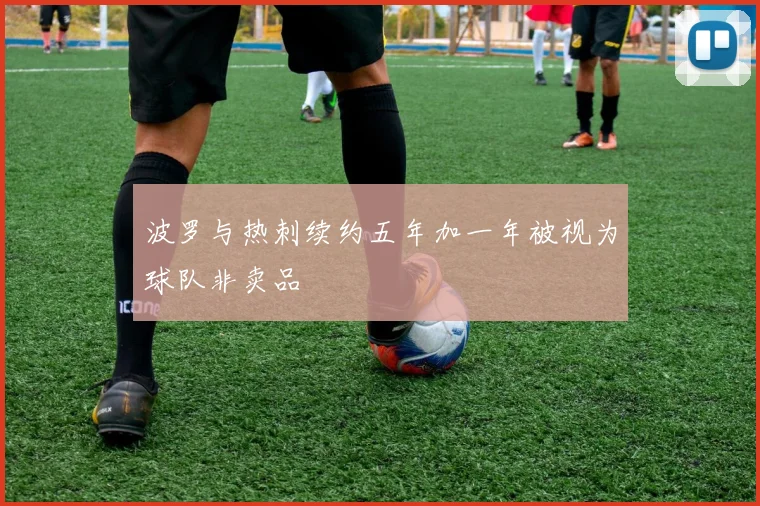 波罗与热刺续约五年加一年被视为球队非卖品