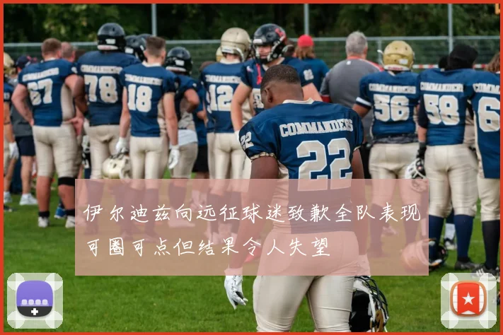 伊尔迪兹向远征球迷致歉全队表现可圈可点但结果令人失望