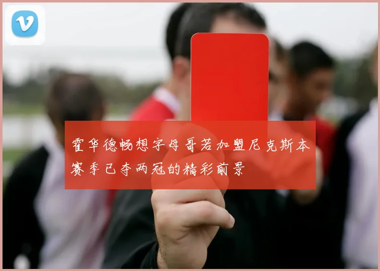 霍华德畅想字母哥若加盟尼克斯本赛季已夺两冠的精彩前景