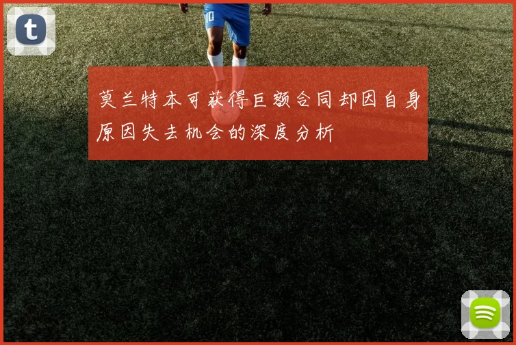 莫兰特本可获得巨额合同却因自身原因失去机会的深度分析