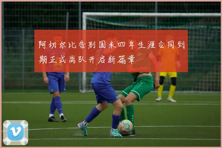 阿切尔比告别国米四年生涯合同到期正式离队开启新篇章