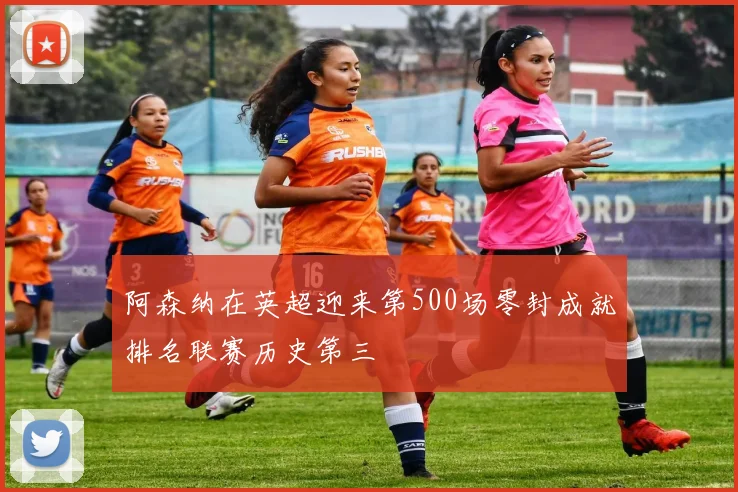 阿森纳在英超迎来第500场零封成就排名联赛历史第三